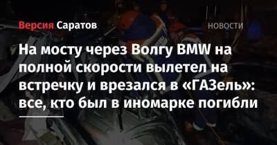 На мосту через Волгу BMW на полной скорости вылетел на встречку и врезался в «ГАЗель»: все, кто был в иномарке, погибли - nversia.ru