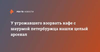 У угрожавшего взорвать кафе с шаурмой петербуржца нашли целый арсенал - ren.tv - Санкт-Петербург - р-н Невский