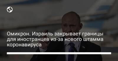 Омикрон. Израиль закрывает границы для иностранцев из-за нового штамма коронавируса - liga.net - Украина - Израиль
