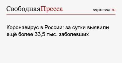 Коронавирус в России: за сутки выявили ещё более 33,5 тыс. заболевших - svpressa.ru - Москва - Россия - Санкт-Петербург - Московская обл. - Воронежская обл. - Самарская обл.