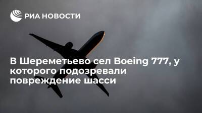 В Шереметьево сел Boeing 777 Пунта-Кана — Москва, у которого подозревали повреждение шасси - ria.ru - Москва