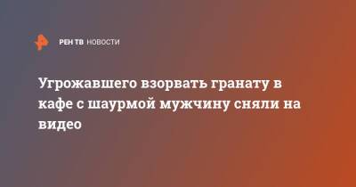 Угрожавшего взорвать гранату в кафе с шаурмой мужчину сняли на видео - ren.tv - Санкт-Петербург