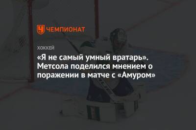 «Я не самый умный вратарь». Метсола поделился мнением о поражении в матче с «Амуром» - championat.com - Хабаровск