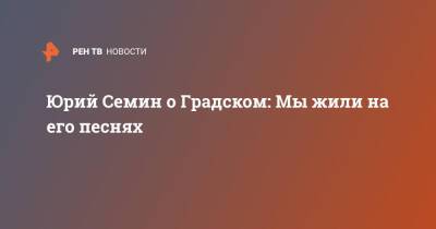 Юрий Семин - Александр Градский - Юрий Семин о Градском: Мы жили на его песнях - ren.tv - Россия