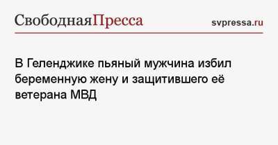 В Геленджике пьяный мужчина избил беременную жену и защитившего её ветерана МВД - svpressa.ru - Московская обл. - Геленджик - Прокопьевск