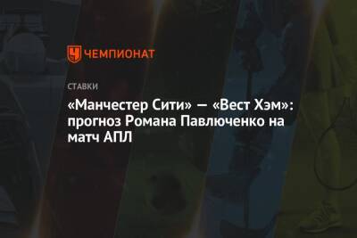 Роман Павлюченко - «Манчестер Сити» — «Вест Хэм»: прогноз Романа Павлюченко на матч АПЛ - championat.com - Англия