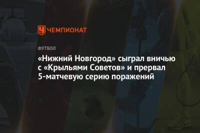 Александр Кержаков - «Нижний Новгород» сыграл вничью с «Крыльями Советов» и прервал 5-матчевую серию поражений - championat.com - Россия - Санкт-Петербург - Нижний Новгород - Самара