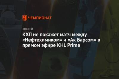 КХЛ не покажет матч между «Нефтехимиком» и «Ак Барсом» в прямом эфире KHL Prime - championat.com - Белоруссия - Минск - Нижнекамск