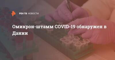 Омикрон-штамм COVID-19 обнаружен в Дании - ren.tv - Австрия - США - Гонконг - Япония - Дания - Юар - Ботсвана