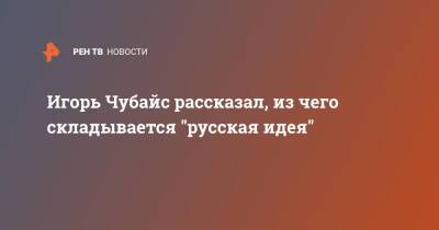 Игорь Чубайс рассказал, из чего складывается "русская идея" - ren.tv - Россия - США - Австралия - Индия
