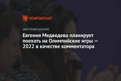 Евгения Медведева - Евгения Медведева планирует поехать на Олимпийские игры — 2022 в качестве комментатора - championat.com - Россия - Китай - Токио - Пекин