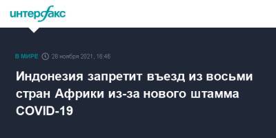 Индонезия запретит въезд из восьми стран Африки из-за нового штамма COVID-19 - interfax.ru - Москва - Гонконг - Зимбабве - Нигерия - Юар - Индонезия - Намибия - Ботсвана - Мозамбик - Лесото