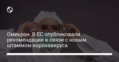 Омикрон. В ЕС опубликовали рекомендации в связи с новым штаммом коронавируса - liga.net - Украина