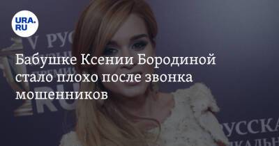 Ксения Бородина - Бабушке Ксении Бородиной стало плохо после звонка мошенников - ura.news
