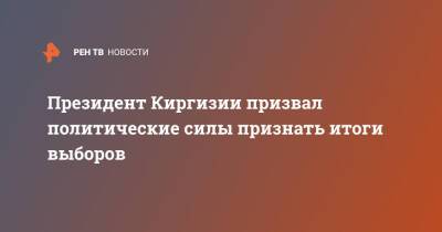 Садыр Жапаров - Президент Киргизии призвал политические силы признать итоги выборов - ren.tv - Киргизия