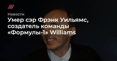 Фрэнк Уильямс - Умер сэр Фрэнк Уильямс, создатель команды «Формулы-1» Williams - tvrain.ru