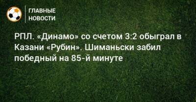 Себастьян Шиманьски - РПЛ. «Динамо» со счетом 3:2 обыграл в Казани «Рубин». Шиманьски забил победный на 85-й минуте - bombardir.ru - Москва - Россия - Казань
