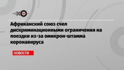 Африканский союз счел дискриминационными ограничения на поездки из-за омикрон-штамма коронавируса - echo.msk.ru - Россия - Бельгия - Израиль - Юар