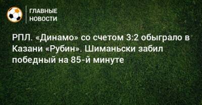 Себастьян Шиманьски - РПЛ. «Динамо» со счетом 3:2 обыграло в Казани «Рубин». Шиманьски забил победный на 85-й минуте - bombardir.ru - Москва - Россия - Казань