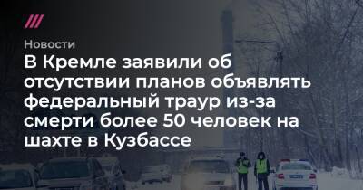 В Кремле заявили об отсутствии планов объявлять федеральный траур из-за смерти более 50 человек на шахте в Кузбассе - tvrain.ru