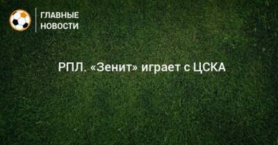 ⚽ РПЛ. «Зенит» играет с ЦСКА - bombardir.ru - Москва - Россия - Санкт-Петербург - Сочи - Краснодар - Екатеринбург - Тула - Нижний Новгород - Ростов-На-Дону