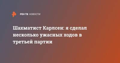 Ян Непомнящий - Шахматист Карлсен: я сделал несколько ужасных ходов в третьей партии - ren.tv - Россия