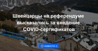 Швейцарцы на референдуме высказались за введение COVID-сертификатов - news.mail.ru - Швейцария