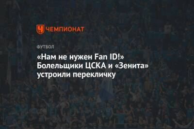 «Нам не нужен Fan ID!» Болельщики ЦСКА и «Зенита» устроили перекличку - championat.com - Москва - Россия - Санкт-Петербург