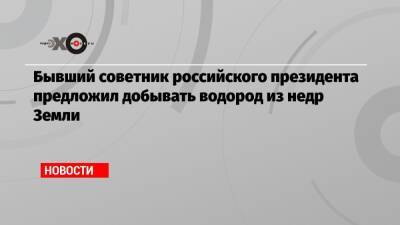 Сергей Глазьев - Бывший советник российского президента предложил добывать водород из недр Земли - echo.msk.ru - Россия