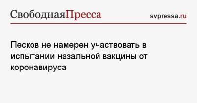 Владимир Путин - Дмитрий Песков - Песков не намерен участвовать в испытании назальной вакцины от коронавируса - svpressa.ru - Россия - США - Египет