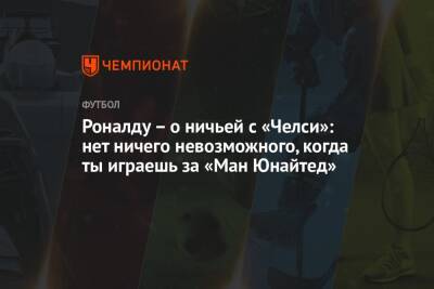 Криштиану Роналду - Роналду – о ничьей с «Челси»: нет ничего невозможного, когда ты играешь за «Ман Юнайтед» - championat.com - Лондон