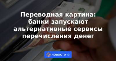 Переводная картина: банки запускают альтернативные сервисы перечисления денег - news.mail.ru - Россия
