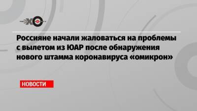 Россияне начали жаловаться на проблемы с вылетом из ЮАР после обнаружения нового штамма коронавируса «омикрон» - echo.msk.ru - Москва - Катар - Юар - Йоханнесбург - Кейптаун