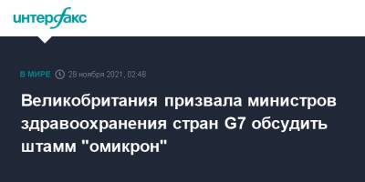 Великобритания призвала министров здравоохранения стран G7 обсудить штамм "омикрон" - interfax.ru - Москва - Англия - Лондон - Голландия - Великобритания