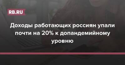 Александр Сафонов - Доходы работающих россиян упали почти на 20% к допандемийному уровню - rb.ru - Россия