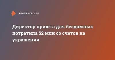Директор приюта для бездомных потратила $2 млн со счетов на украшения - ren.tv - США - Нью-Йорк