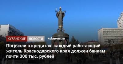 Погрязли в кредитах: каждый работающий житель Краснодарского края должен банкам почти 300 тыс. рублей - kubnews.ru - Россия - Краснодарский край - Курганская обл. - респ. Калмыкия