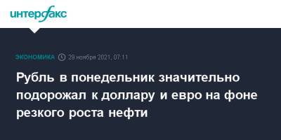 Рубль в понедельник значительно подорожал к доллару и евро на фоне резкого роста нефти - interfax.ru - Москва - США