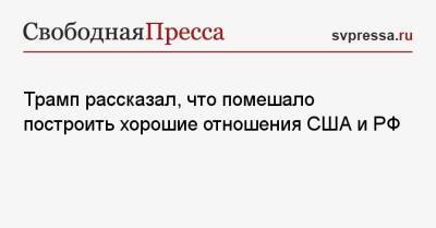 Дональд Трамп - Трамп рассказал, что помешало построить хорошие отношения США и РФ - svpressa.ru - Россия - США