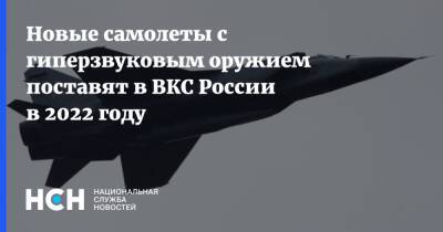 Андрей Юдин - Новые самолеты с гиперзвуковым оружием поставят в ВКС России в 2022 году - nsn.fm - Россия