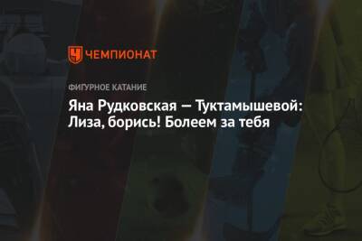 Яна Рудковская - Елизавета Туктамышева - Евгений Плющенко - Яна Рудковская — Туктамышевой: Лиза, борись! Болеем за тебя - championat.com - Россия