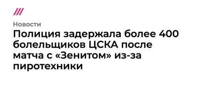 Полиция задержала более 400 болельщиков ЦСКА после матча с «Зенитом» из-за пиротехники - tvrain.ru