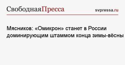 Александр Мясников - Мясников: «Омикрон» станет в России доминирующим штаммом конца зимы-вёсны - svpressa.ru - Россия - Приморье край