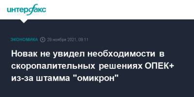 Александр Новак - Новак не увидел необходимости в скоропалительных решениях ОПЕК+ из-за штамма "омикрон" - interfax.ru - Москва - Россия