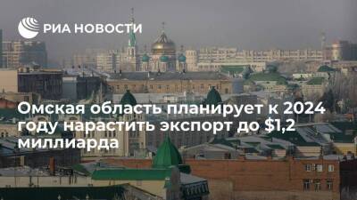 Александр Бурков - Минэкономики Омской области планирует к 2024 году нарастить экспорт до $1,2 миллиарда - smartmoney.one - Москва - Россия - Омская обл.