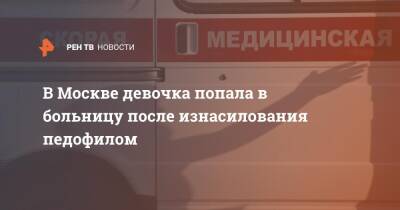 В Москве девочка попала в больницу после изнасилования педофилом - ren.tv - Москва