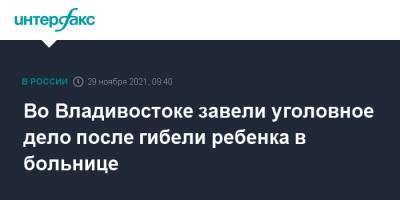 Во Владивостоке завели уголовное дело после гибели ребенка в больнице - interfax.ru - Москва - Россия - Приморье край - Владивосток