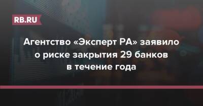 Агентство «Эксперт РА» заявило о риске закрытия 29 банков в течение года - rb.ru - Россия