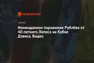 Фелисьяно Лопес - Андрей Рублев - Неожиданное поражение Рублёва от 40-летнего Лопеса на Кубке Дэвиса. Видео - championat.com - Россия - Испания