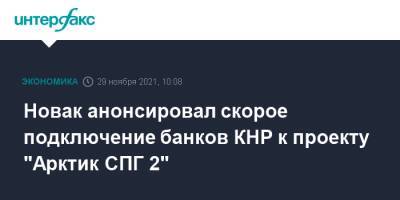 Александр Новак - Новак анонсировал скорое подключение банков КНР к проекту "Арктик СПГ 2" - interfax.ru - Москва - Китай - Япония